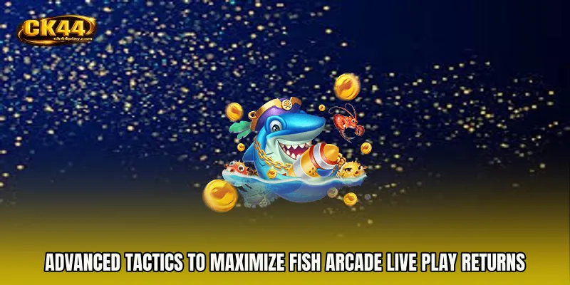 Advanced tactics to maximize Fish Arcade live play returns